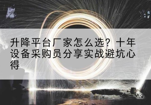 大邑升降平台厂家-怎么选？十年设备采购员分享实战避坑心得