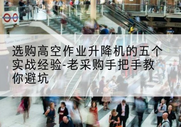 大邑高空作业升降机厂家-选购高空作业升降机的五个实战经验-老采购手把手教你避坑