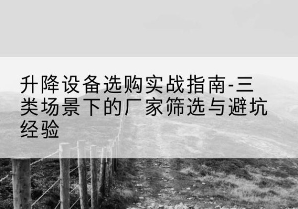 大邑移动式升降机厂家推荐-升降设备选购实战指南-三类场景下的厂家筛选与避坑经验