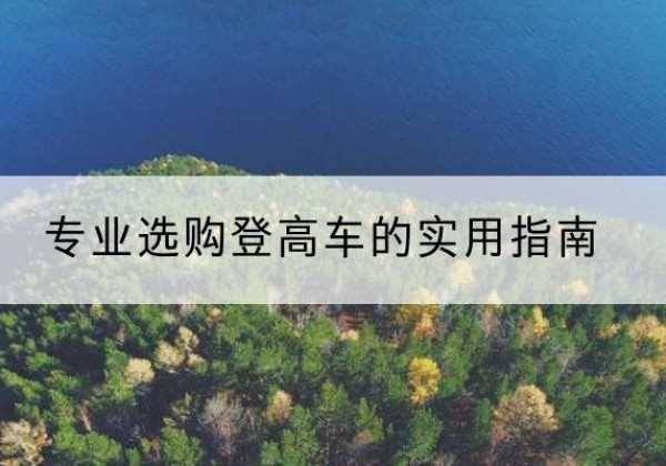 大邑电动登高车厂家推荐-专业选购登高车的实用指南
