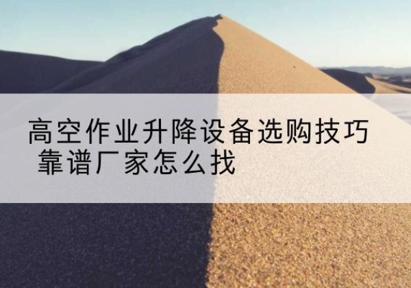 大邑电动升降平台厂家推荐-高空作业升降设备选购技巧 靠谱厂家怎么找