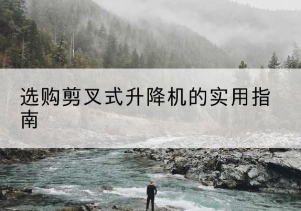 大邑剪叉式升降机怎么选-选购剪叉式升降机的实用指南