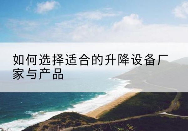 大邑电动升降平台厂家-如何选择适合的升降设备厂家与产品